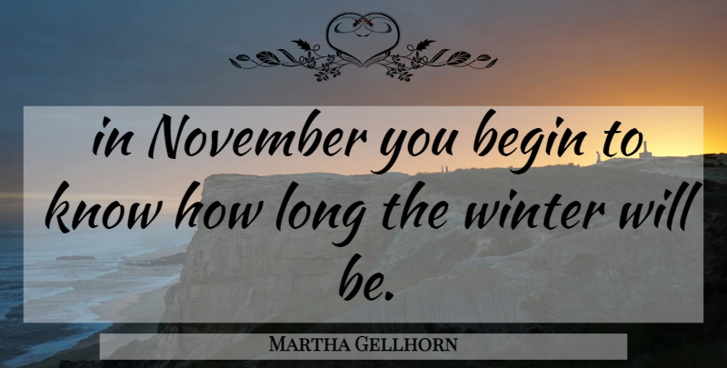 Martha Gellhorn Quote About Winter, Long, November: In November You Begin To...