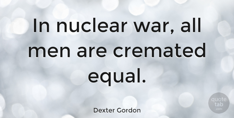Dexter Gordon Quote About War, Men, Nuclear: In Nuclear War All Men...