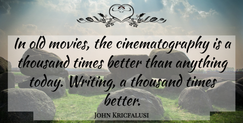 John Kricfalusi Quote About Writing, Today, Old Movie: In Old Movies The Cinematography...