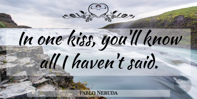 Pablo Neruda Quote About Kissing, Said, Havens: In One Kiss Youll Know...