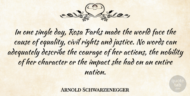 Arnold Schwarzenegger Quote About Adequately, Cause, Character, Civil, Courage: In One Single Day Rosa...