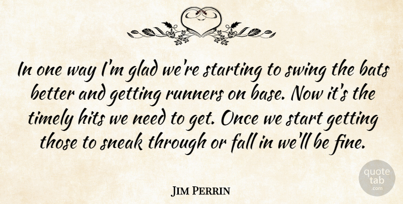Jim Perrin Quote About Bats, Fall, Glad, Hits, Runners: In One Way Im Glad...