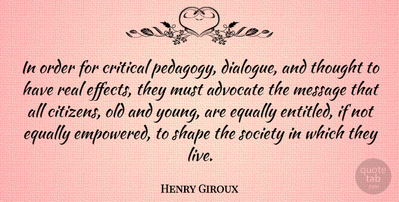 Henry Giroux Quote About Critical, Equally, Message, Shape, Society: In Order For Critical Pedagogy...