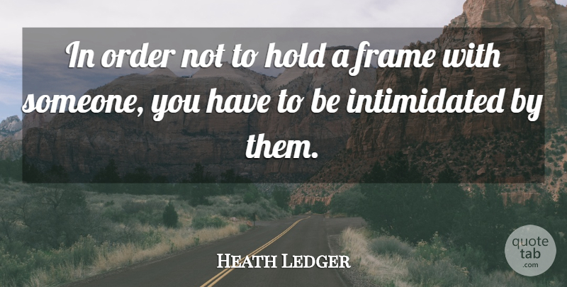 Heath Ledger Quote About Order, Intimidated: In Order Not To Hold...
