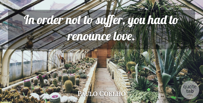 Paulo Coelho Quote About Order, Suffering, Renounce: In Order Not To Suffer...