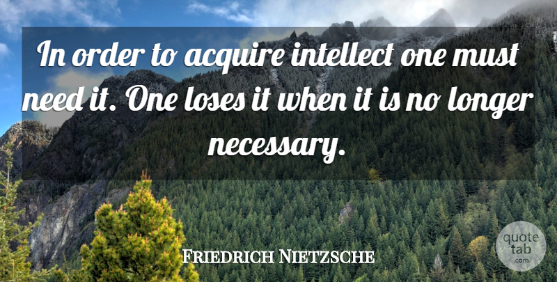 Friedrich Nietzsche Quote About Order, Intelligence, Needs: In Order To Acquire Intellect...