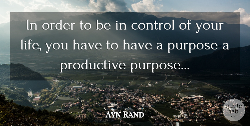 Ayn Rand Quote About Control Of Your Life, Order, Purpose: In Order To Be In...