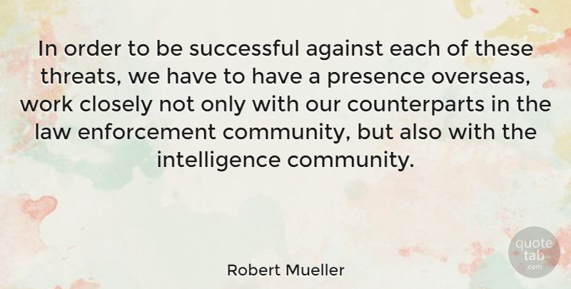 Robert Mueller Quote About Against, Closely, Intelligence, Order, Presence: In Order To Be Successful...
