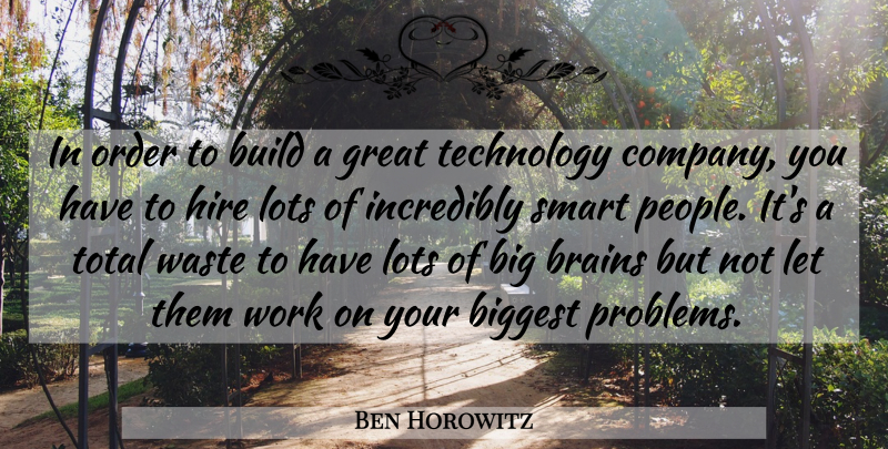 Ben Horowitz Quote About Biggest, Brains, Build, Great, Hire: In Order To Build A...