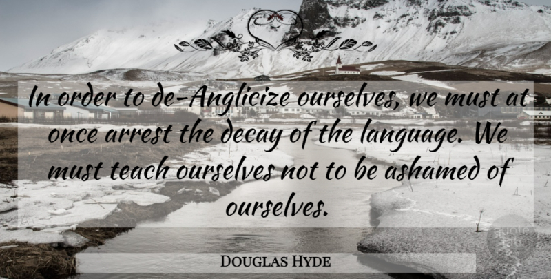 Douglas Hyde Quote About Arrest, Ashamed, Decay, Order, Ourselves: In Order To De Anglicize...