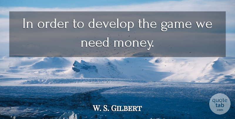 W. S. Gilbert Quote About Develop, Game, Order: In Order To Develop The...