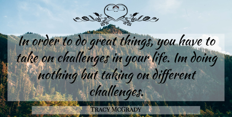 Tracy McGrady Quote About Order, Challenges, Different: In Order To Do Great...