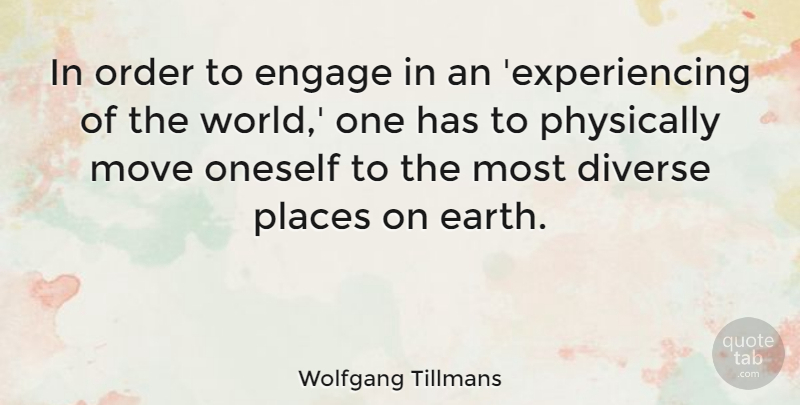 Wolfgang Tillmans Quote About Diverse, Move, Oneself, Physically, Places: In Order To Engage In...