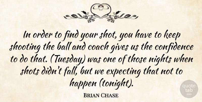 Brian Chase Quote About Ball, Coach, Confidence, Expecting, Gives: In Order To Find Your...