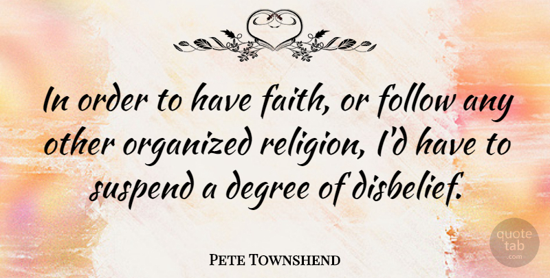 Pete Townshend Quote About Degree, Faith, Follow, Organized, Religion: In Order To Have Faith...