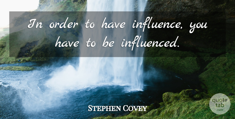 Stephen Covey Quote About Leadership, Order, Self Improvement: In Order To Have Influence...