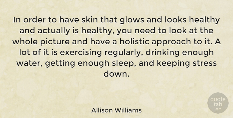 Allison Williams Quote About Approach, Drinking, Exercising, Glows, Healthy: In Order To Have Skin...