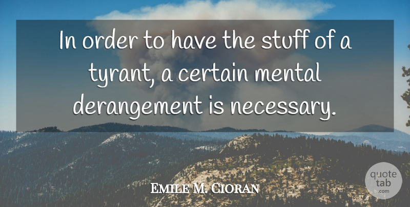 Emile M. Cioran Quote About Order, Tyrants, Stuff: In Order To Have The...