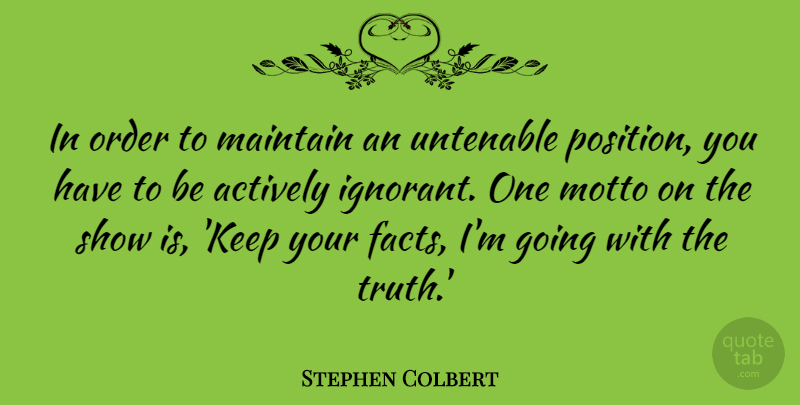 Stephen Colbert Quote About Order, Ignorant, Never Quit: In Order To Maintain An...