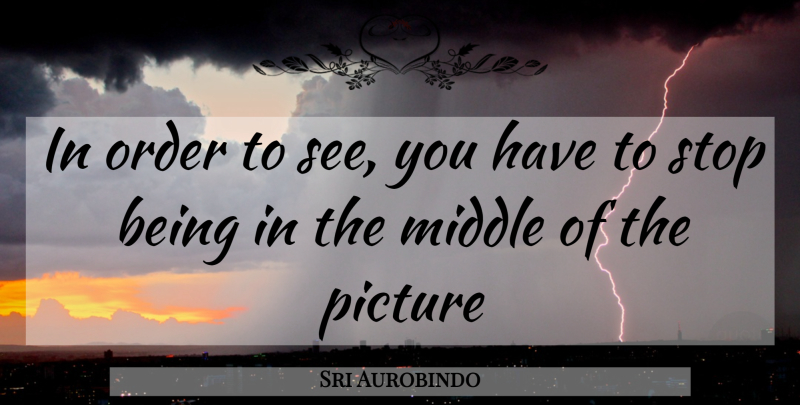 Sri Aurobindo Quote About Order, Middle: In Order To See You...