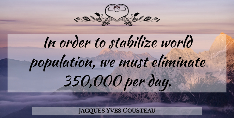 Jacques Yves Cousteau Quote About Order, Eugenics, Wiping Out: In Order To Stabilize World...
