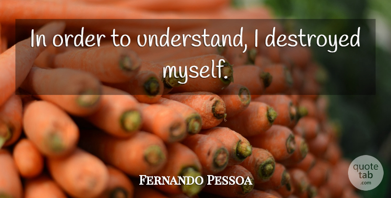 Fernando Pessoa Quote About Order, Self Destruction, Destruction: In Order To Understand I...