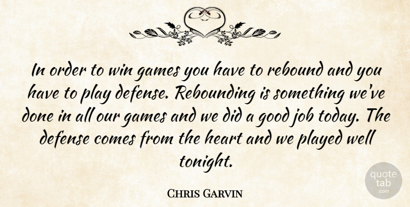 Chris Garvin Quote About Defense, Games, Good, Heart, Job: In Order To Win Games...
