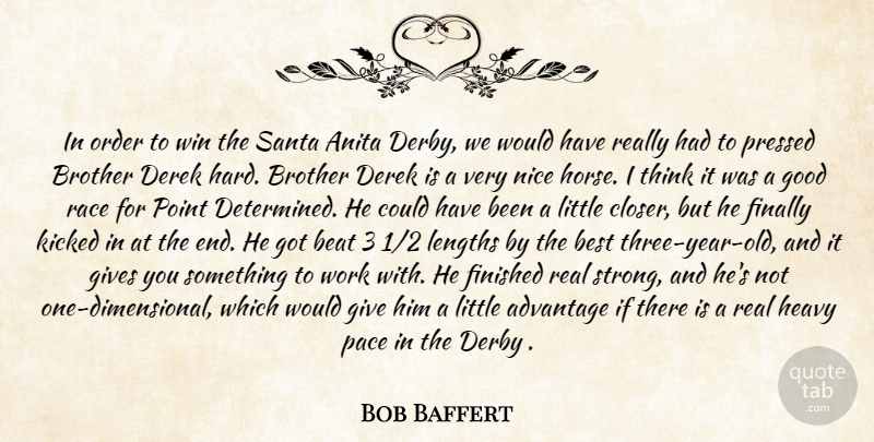 Bob Baffert Quote About Advantage, Beat, Best, Brother, Derby: In Order To Win The...