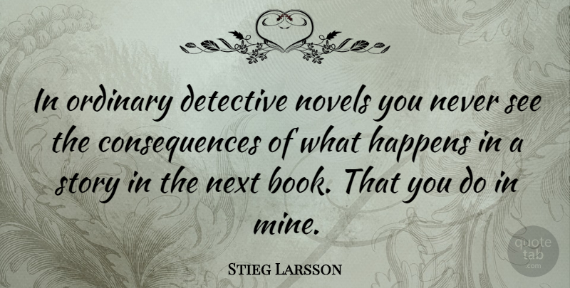 Stieg Larsson Quote About Consequences, Detective, Next, Novels: In Ordinary Detective Novels You...