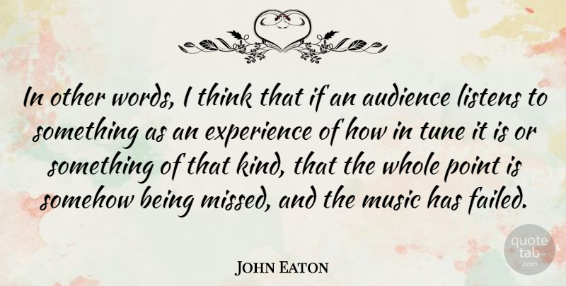 John Eaton Quote About Audience, Experience, Listens, Music, Point: In Other Words I Think...