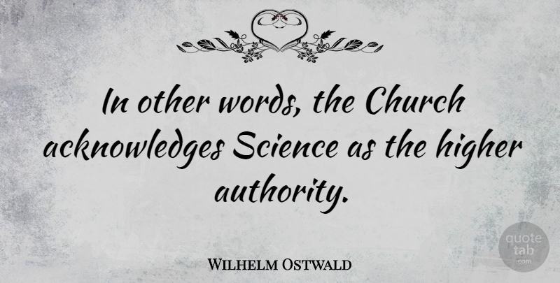 Wilhelm Ostwald Quote About Church, Authority, Higher: In Other Words The Church...