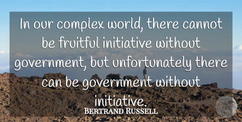 Bertrand Russell Quote About Government, World, Initiative: In Our Complex World There...