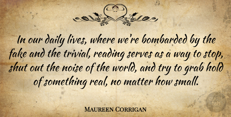 Maureen Corrigan Quote About Real, Reading, Bombarded By: In Our Daily Lives Where...