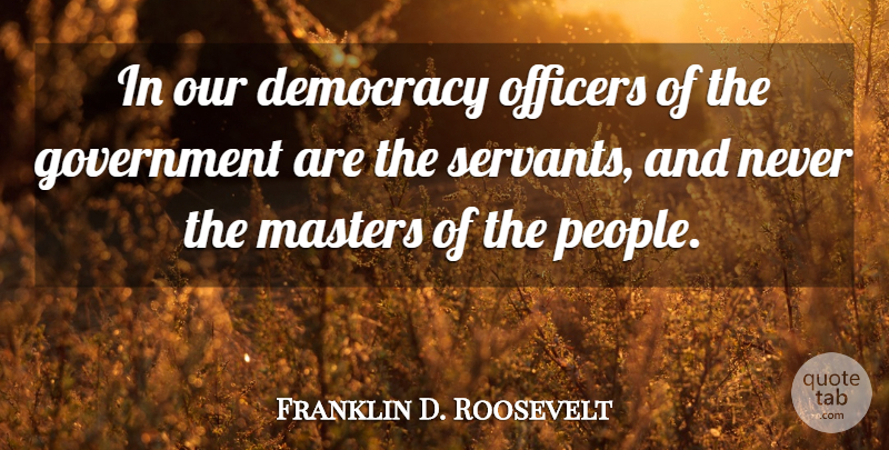 Franklin D. Roosevelt Quote About Government, Hypocrisy, People: In Our Democracy Officers Of...