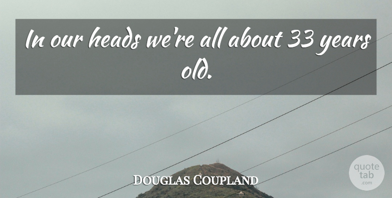 Douglas Coupland Quote About Years, Aging: In Our Heads Were All...