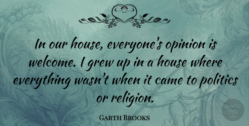 Garth Brooks Quote About Came, Grew, House, Opinion, Politics: In Our House Everyones Opinion...