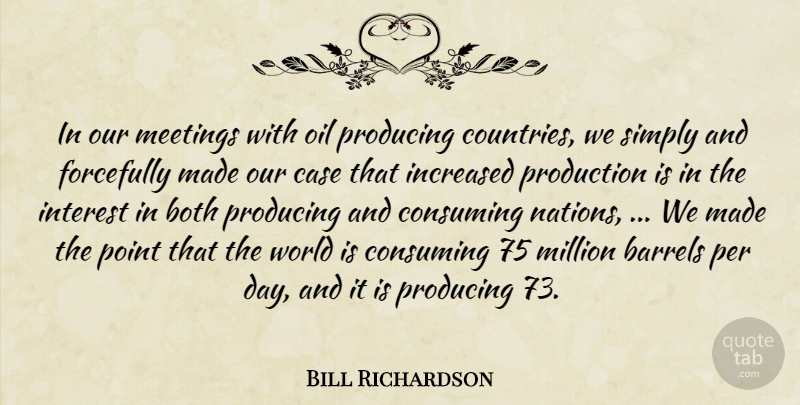 Bill Richardson Quote About Barrels, Both, Case, Consuming, Increased: In Our Meetings With Oil...