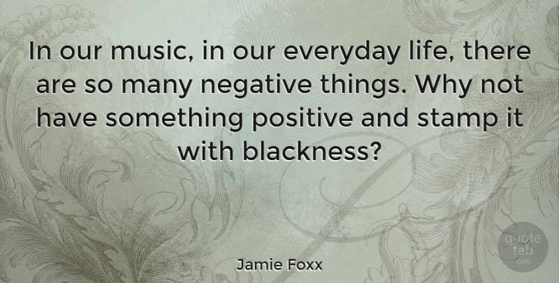 Jamie Foxx Quote About Everyday, Negative, Why Not: In Our Music In Our...