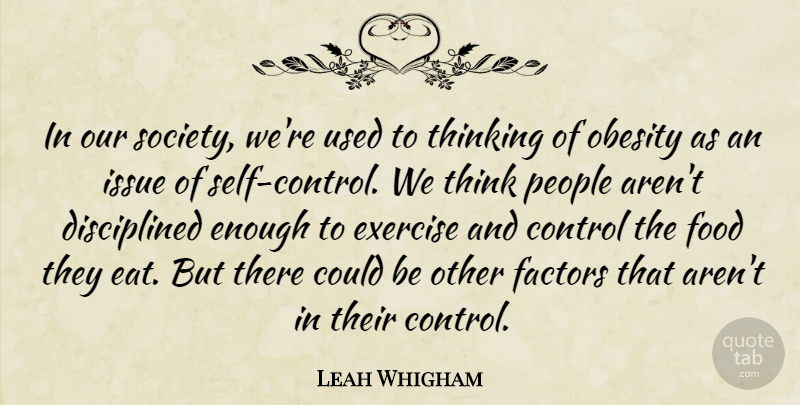 Leah Whigham Quote About Control, Exercise, Factors, Food, Issue: In Our Society Were Used...