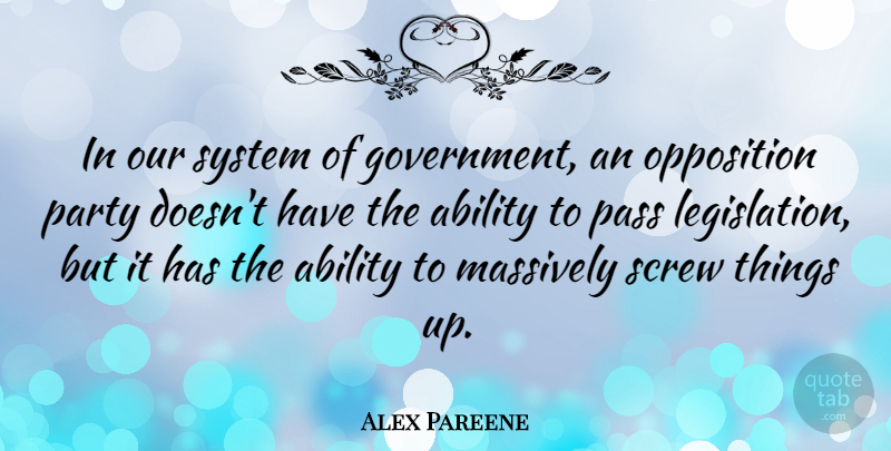 Alex Pareene Quote About Government, Massively, Opposition, Pass, Screw: In Our System Of Government...