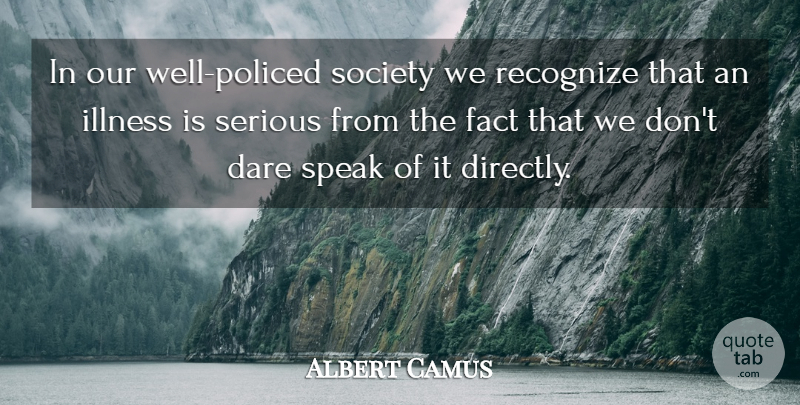 Albert Camus Quote About Facts, Serious, Speak: In Our Well Policed Society...
