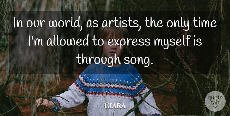 Ciara Quote About Allowed, Express, Time: In Our World As Artists...