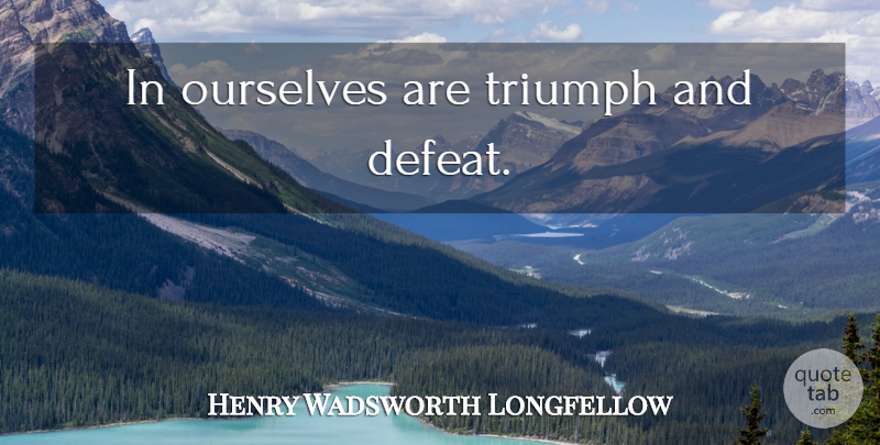 Henry Wadsworth Longfellow Quote About Victory, Triumph, Defeat: In Ourselves Are Triumph And...