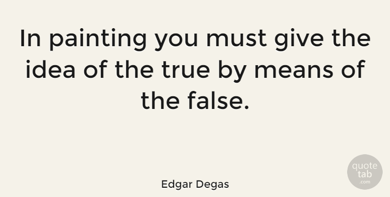 Edgar Degas Quote About Mean, Ideas, Giving: In Painting You Must Give...