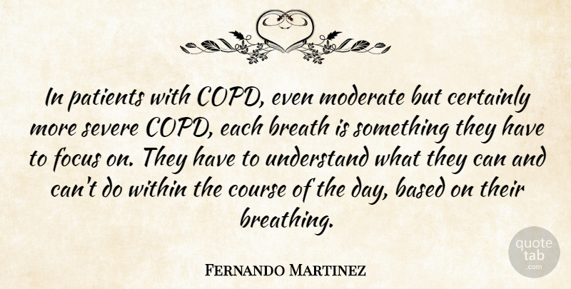 Fernando Martinez Quote About Based, Breath, Certainly, Course, Focus: In Patients With Copd Even...