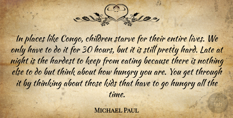 Michael Paul Quote About Children, Eating, Entire, Hardest, Hungry: In Places Like Congo Children...