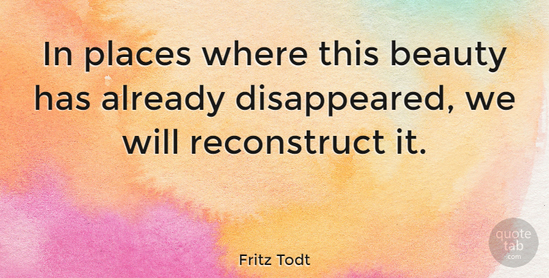 Fritz Todt Quote About Reconstruction, Uncontrollable: In Places Where This Beauty...