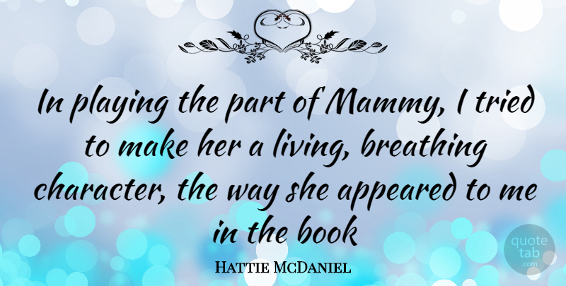 Hattie McDaniel Quote About Book, Character, Breathing: In Playing The Part Of...