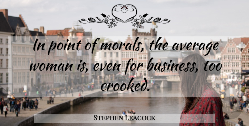 Stephen Leacock Quote About Women, Average, Moral: In Point Of Morals The...