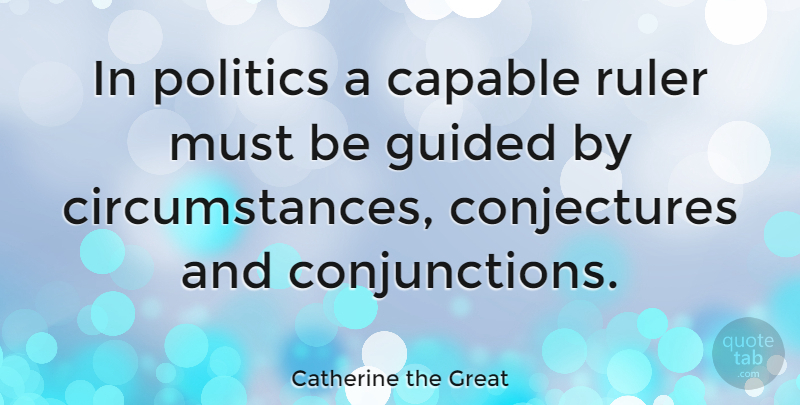 Catherine the Great Quote About Conjunctions, Conjecture, Circumstances: In Politics A Capable Ruler...